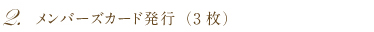 2.メンバーズカード発行(3枚)