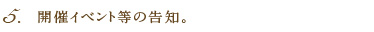 5.開催イベント等の告知。